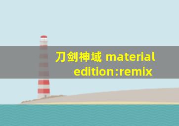 刀剑神域 material edition:remix